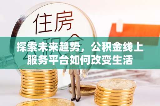 阿拉善左旗探索未来趋势，公积金线上服务平台如何改变生活