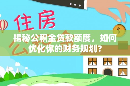 阿拉善左旗揭秘公积金贷款额度，如何优化你的财务规划？