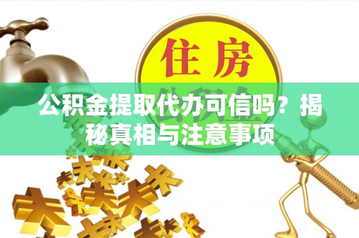 阿拉善左旗公积金提取代办可信吗？揭秘真相与注意事项