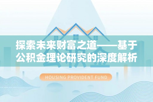 阿拉善左旗探索未来财富之道——基于公积金理论研究的深度解析