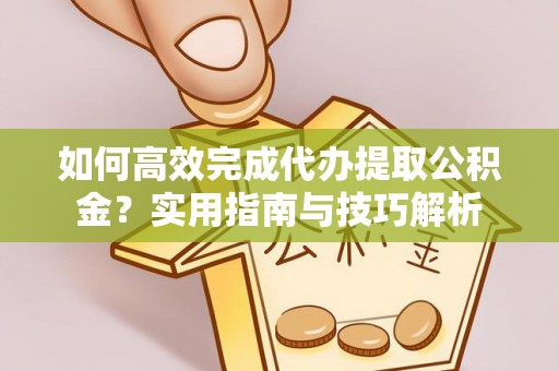 阿拉善左旗如何高效完成代办提取公积金？实用指南与技巧解析