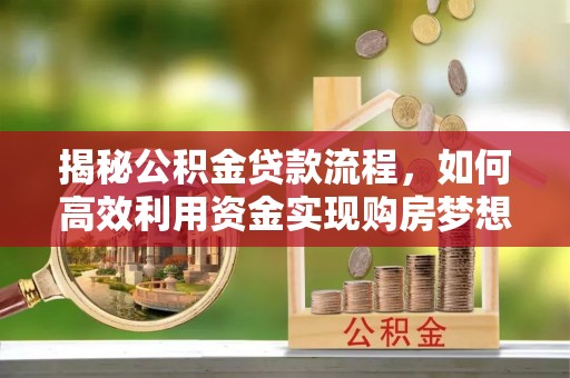 阿拉善左旗揭秘公积金贷款流程，如何高效利用资金实现购房梦想