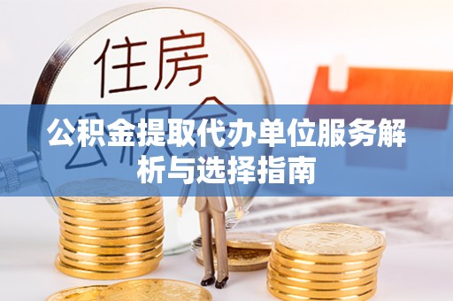 阿拉善左旗公积金提取代办单位服务解析与选择指南