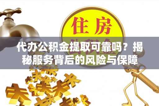 阿拉善左旗代办公积金提取可靠吗？揭秘服务背后的风险与保障