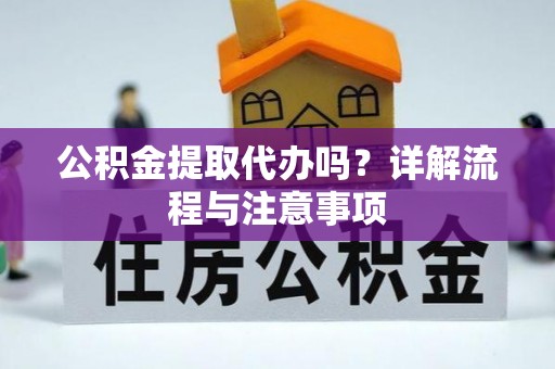 阿拉善左旗公积金提取代办吗？详解流程与注意事项