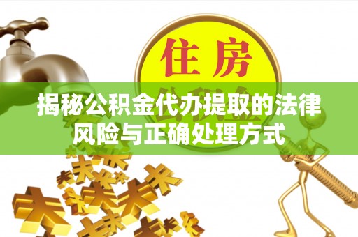 阿拉善左旗揭秘公积金代办提取的法律风险与正确处理方式