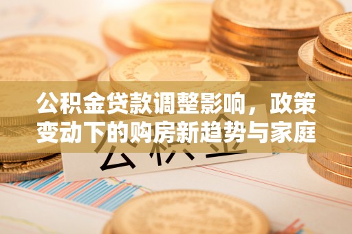 阿拉善左旗公积金贷款调整影响，政策变动下的购房新趋势与家庭财务规划