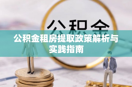 阿拉善左旗公积金租房提取政策解析与实践指南
