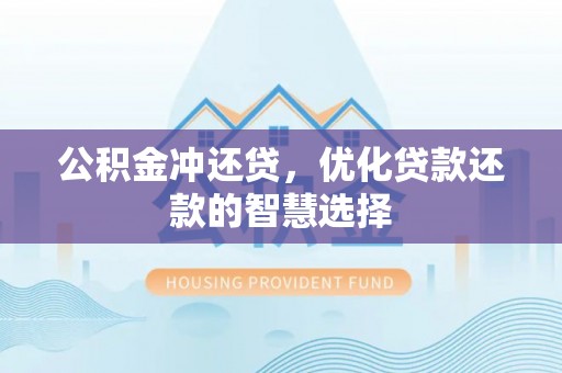 阿拉善左旗公积金冲还贷，优化贷款还款的智慧选择