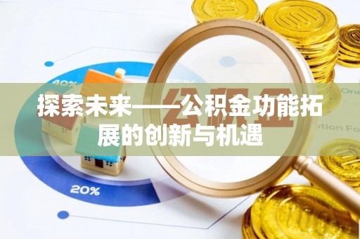 阿拉善左旗探索未来——公积金功能拓展的创新与机遇