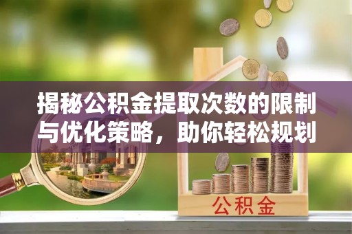 阿拉善左旗揭秘公积金提取次数的限制与优化策略，助你轻松规划财务未来