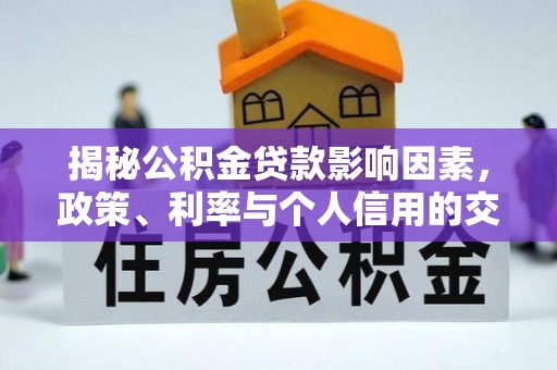 阿拉善左旗揭秘公积金贷款影响因素，政策、利率与个人信用的交织作用