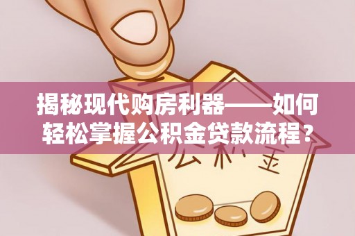 阿拉善左旗揭秘现代购房利器——如何轻松掌握公积金贷款流程？