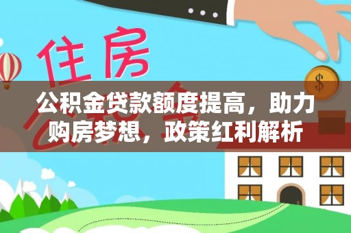 阿拉善左旗公积金贷款额度提高，助力购房梦想，政策红利解析