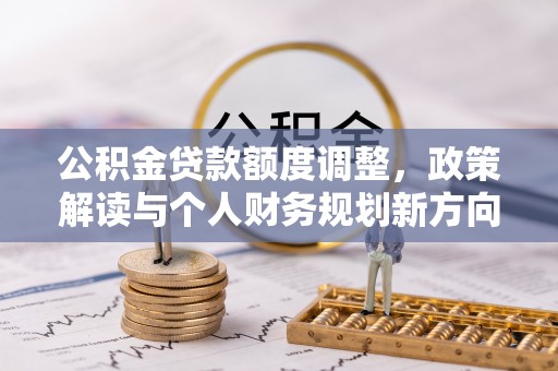 阿拉善左旗公积金贷款额度调整，政策解读与个人财务规划新方向