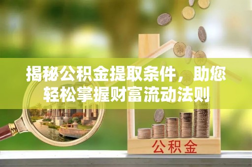 阿拉善左旗揭秘公积金提取条件，助您轻松掌握财富流动法则