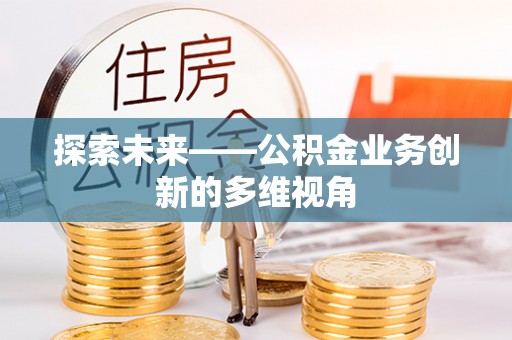 阿拉善左旗探索未来——公积金业务创新的多维视角