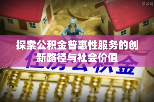 阿拉善左旗探索公积金普惠性服务的创新路径与社会价值