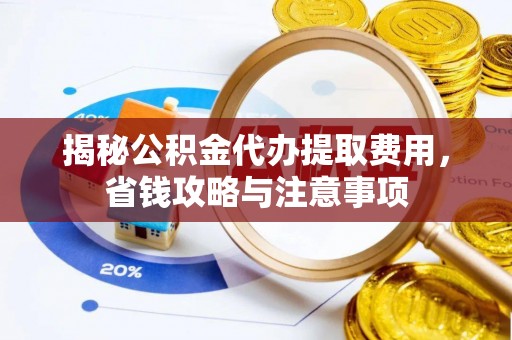阿拉善左旗揭秘公积金代办提取费用，省钱攻略与注意事项