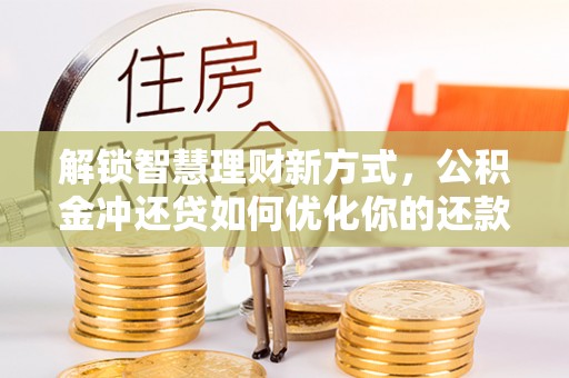 阿拉善左旗解锁智慧理财新方式，公积金冲还贷如何优化你的还款计划