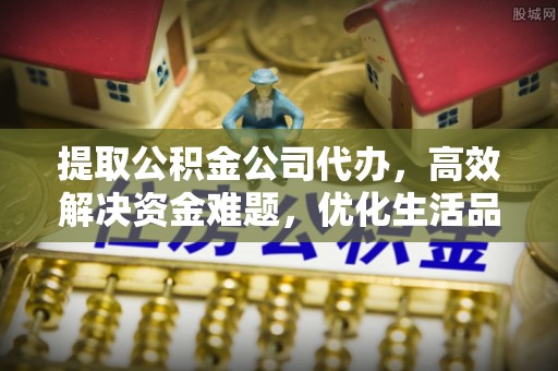 阿拉善左旗提取公积金公司代办，高效解决资金难题，优化生活品质