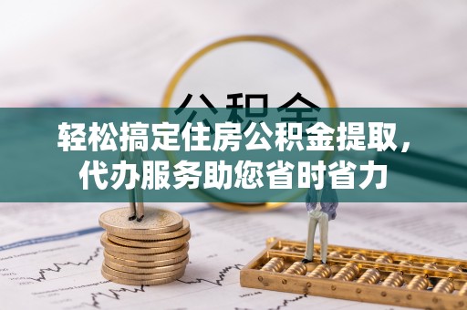 阿拉善左旗轻松搞定住房公积金提取，代办服务助您省时省力