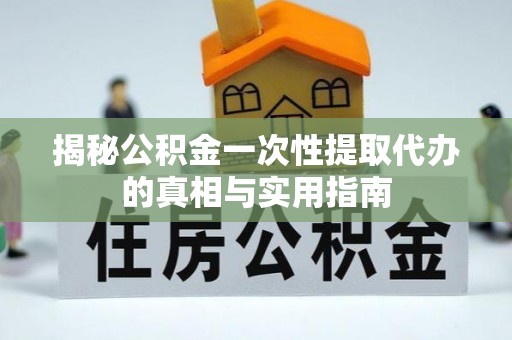 阿拉善左旗揭秘公积金一次性提取代办的真相与实用指南