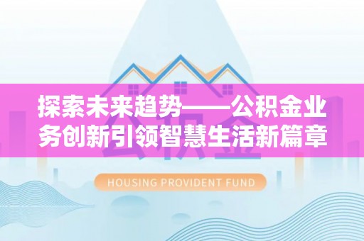阿拉善左旗探索未来趋势——公积金业务创新引领智慧生活新篇章