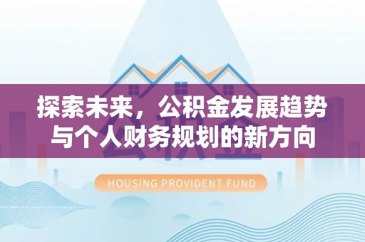 阿拉善左旗探索未来，公积金发展趋势与个人财务规划的新方向