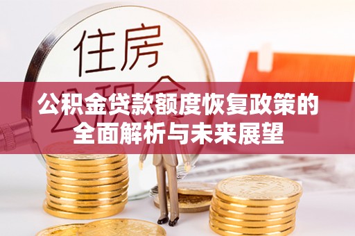 阿拉善左旗公积金贷款额度恢复政策的全面解析与未来展望