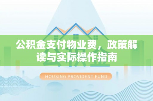 阿拉善左旗公积金支付物业费，政策解读与实际操作指南
