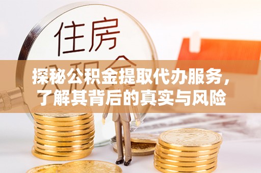 阿拉善左旗探秘公积金提取代办服务，了解其背后的真实与风险