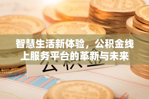 阿拉善左旗智慧生活新体验，公积金线上服务平台的革新与未来