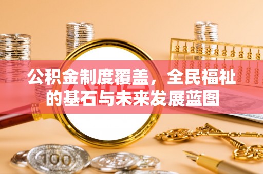 阿拉善左旗公积金制度覆盖，全民福祉的基石与未来发展蓝图
