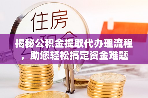 阿拉善左旗揭秘公积金提取代办理流程，助您轻松搞定资金难题