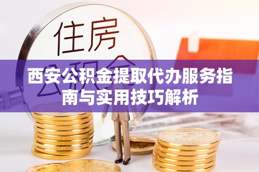 阿拉善左旗西安公积金提取代办服务指南与实用技巧解析