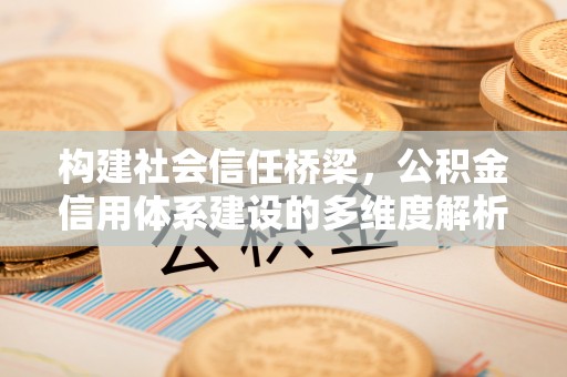 阿拉善左旗构建社会信任桥梁，公积金信用体系建设的多维度解析