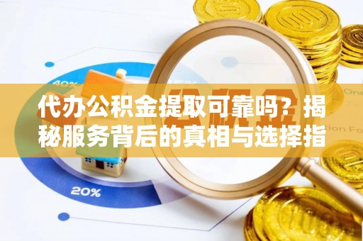 阿拉善左旗代办公积金提取可靠吗？揭秘服务背后的真相与选择指南