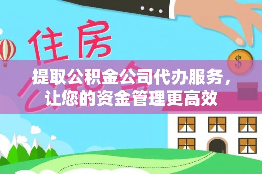 阿拉善左旗提取公积金公司代办服务，让您的资金管理更高效
