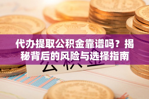 阿拉善左旗代办提取公积金靠谱吗？揭秘背后的风险与选择指南