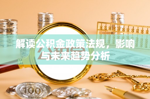 阿拉善左旗解读公积金政策法规，影响与未来趋势分析
