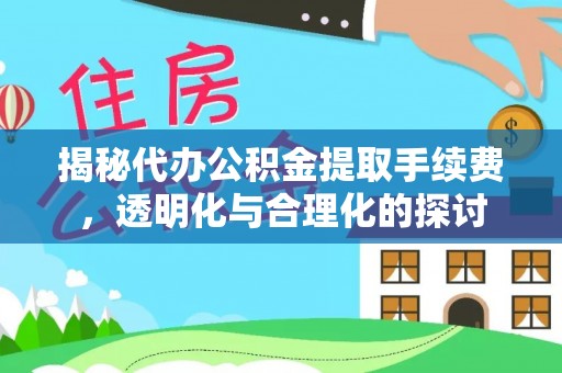 阿拉善左旗揭秘代办公积金提取手续费，透明化与合理化的探讨