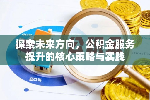 阿拉善左旗探索未来方向，公积金服务提升的核心策略与实践