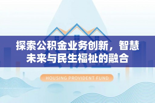 阿拉善左旗探索公积金业务创新，智慧未来与民生福祉的融合