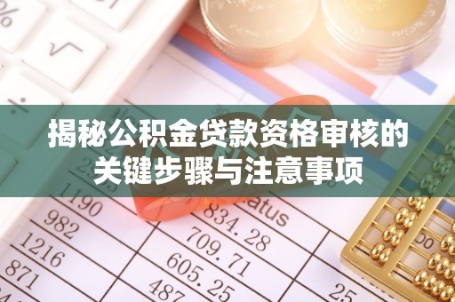 阿拉善左旗揭秘公积金贷款资格审核的关键步骤与注意事项