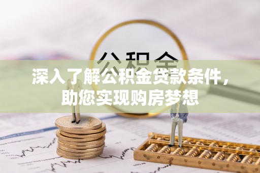 阿拉善左旗深入了解公积金贷款条件，助您实现购房梦想