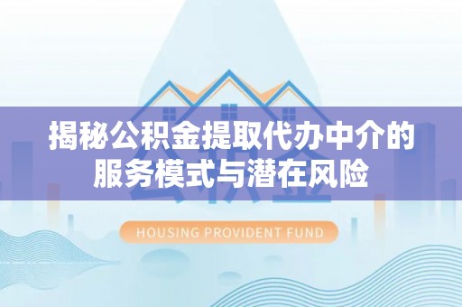 阿拉善左旗揭秘公积金提取代办中介的服务模式与潜在风险