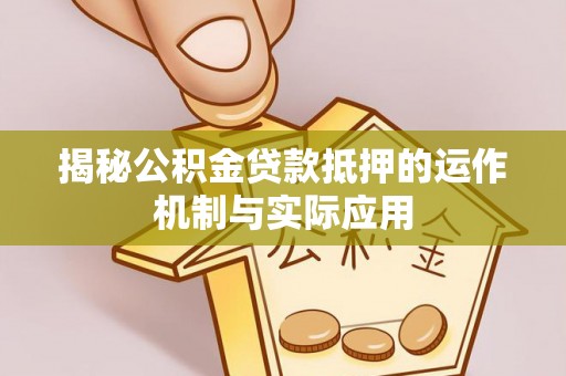 阿拉善左旗揭秘公积金贷款抵押的运作机制与实际应用