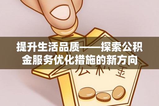 阿拉善左旗提升生活品质——探索公积金服务优化措施的新方向
