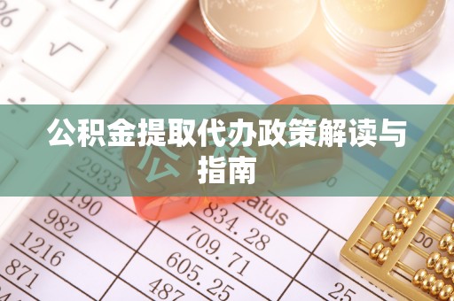 阿拉善左旗公积金提取代办政策解读与指南